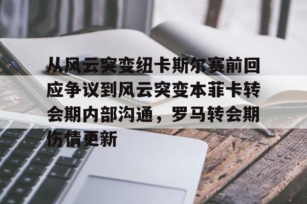 详细阅读:九游官网-包含从风云突变纽卡斯尔赛前回应争议到风云突变本菲卡转会期内部沟通,罗马转会期伤情更新的词条 九游官网-包含从风云突变纽卡斯尔赛前回应争议到风云突变本菲卡转会期内部沟通,罗马转会期伤情更新的词条